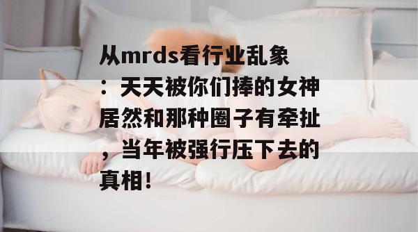 从mrds看行业乱象：天天被你们捧的女神居然和那种圈子有牵扯，当年被强行压下去的真相！